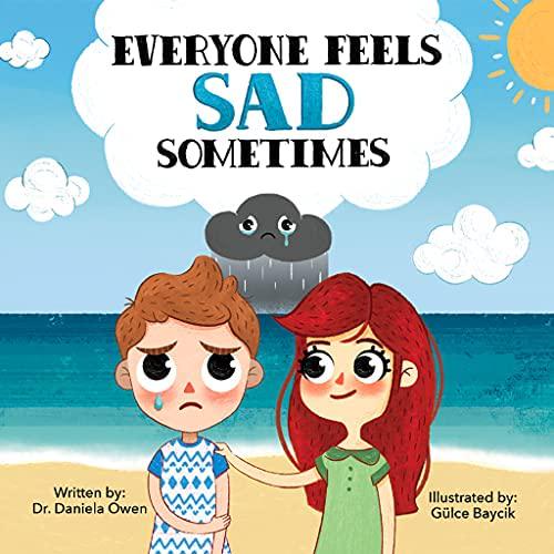 by Dr. Daniela Owen (Author), Gülce Baycik (Illustrator), Everyone Feels Sad Sometimes - Emotions Book for Kids Ages 3-10 Struggling With Sadness, Hopelessness, and Self-Confidence - Practical Tools to Help Children Manage Sadness and Unlock Happiness