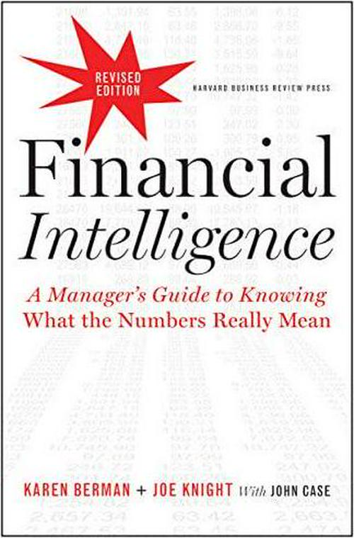Karen Berman (Author), Joe Knight (Author), John Case, Financial Intelligence, Revised Edition: A Manager's Guide to Knowing What the Numbers Really Mean